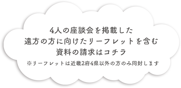 4人の座談会を掲載した遠方の方に向けたリーフレットを含む資料の請求はコチラ