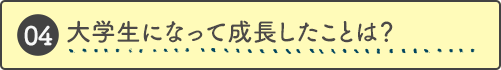 大学生になって成長したことは？