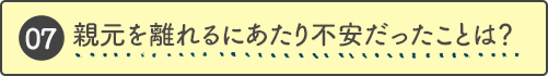 親元を離れるにあたり不安だったことは？